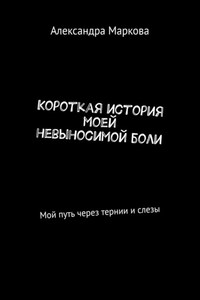 Короткая история моей невыносимой боли. Мой путь через тернии и слезы