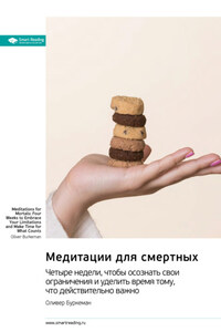 Медитации для смертных. Четыре недели, чтобы осознать свои ограничения и уделить время тому, что действительно важно. Оливер Буркеман. Саммари