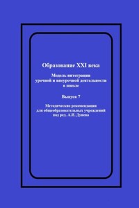 Образование XXI века: Модель интеграции урочной и внеурочной деятельности в школе. Методические рекомендации для общеобразовательных учреждений под ред. А.И. Дунева
