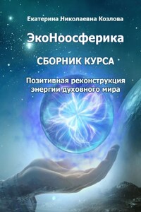 ЭкоНоосферика. Сборник курса. Позитивная реконструкция энергии духовного мира