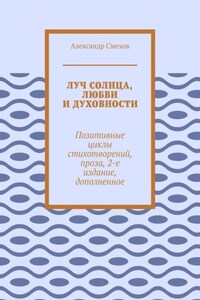 Луч солнца, любви и духовности. Позитивные циклы стихотворений, проза, 2-е издание, дополненное