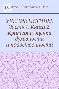Учение истины. Часть 7. Книга 2. Критерии оценки духовности и нравственности