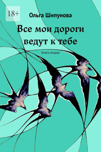 Все мои дороги ведут к тебе. Книга вторая