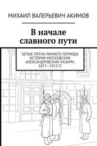 В начале славного пути. Белые пятна раннего периода истории Московских Александровских казарм. 1877—1913 гг.