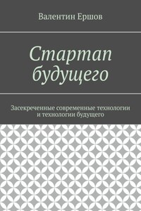 Стартап будущего. Засекреченные современные технологии и технологии будущего