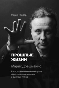 Прошлые жизни. Марис Дрешманис. Ключ, чтобы понять свои страхи, обрести предназначение и выйти из тупика