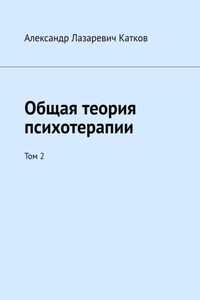 Общая теория психотерапии. Том 2