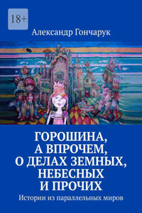 Горошина, а впрочем, о делах земных, небесных и прочих. Истории из параллельных миров