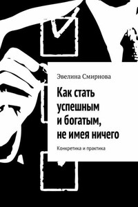 Как стать успешным и богатым, не имея ничего. Конкретика и практика