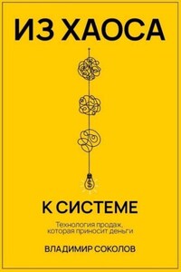 Из хаоса к системе. Технология продаж, которая приносит деньги