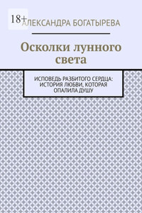 Осколки лунного света. Исповедь разбитого сердца: история любви, которая опалила душу