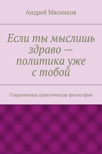 Если ты мыслишь здраво – политика уже с тобой. Современная практическая философия