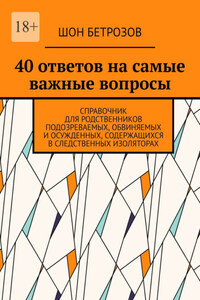 40 ответов на самые важные вопросы. Справочник для родственников подозреваемых, обвиняемых и осужденных, содержащихся в следственных изоляторах