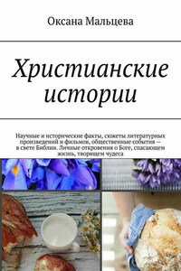 Христианские истории. Научные и исторические факты, сюжеты литературных произведений и фильмов, общественные события – в свете Библии. Личные откровения о Боге, спасающем жизнь, творящем чудеса