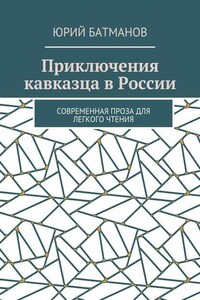 Приключения кавказца в России. Современная проза для легкого чтения
