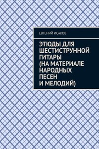 Этюды для шестиструнной гитары (на материале народных песен и мелодий)