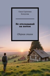 Не откладывай на потом. Сборник стихов