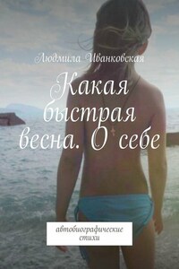 Какая быстрая весна. О себе. Автобиографические стихи