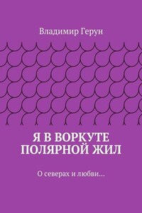 Я в Воркуте полярной жил. О северах и любви…