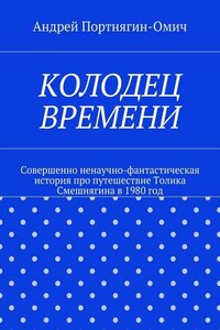 Колодец времени. Совершенно ненаучно-фантастическая история про путешествие Толика Смешнягина в 1980 год