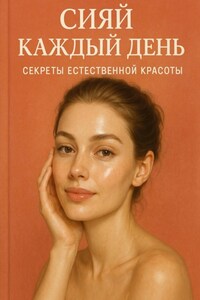 Сияй каждый день: Секреты естественной красоты