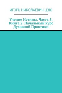Учение Истины. Часть 5. Книга 2. Начальный курс Духовной Практики