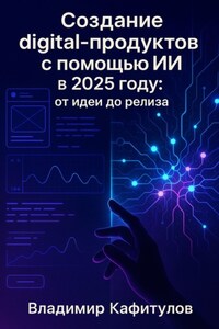 Создание digital-продуктов с помощью ИИ в 2025 году: от идеи до релиза