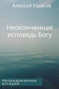 Неоконченная исповедь Богу. Непридуманные истории