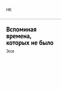 Вспоминая времена, которых не было. Эссе