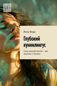 Глубокий куннилингус. Стань женской мечтой – все практики и техники