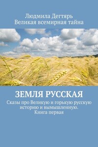 Земля русская. Сказы про Великую и горькую русскую историю и вымышленную. Книга первая