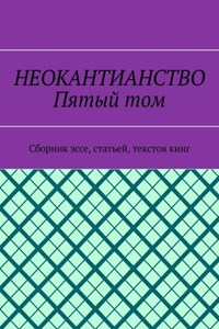Неокантианство. Пятый том. Сборник эссе, статьей, текстов книг