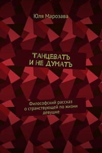 Танцевать и не думать. Философский рассказ о странствующей по жизни девушке