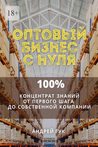 Оптовый бизнес с нуля. 100% концентрат знаний от первого шага к собственной компании